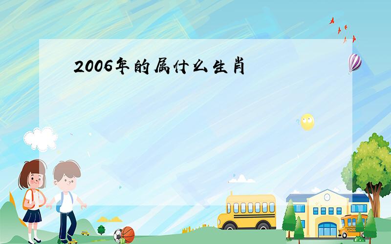 2006年的属什么生肖