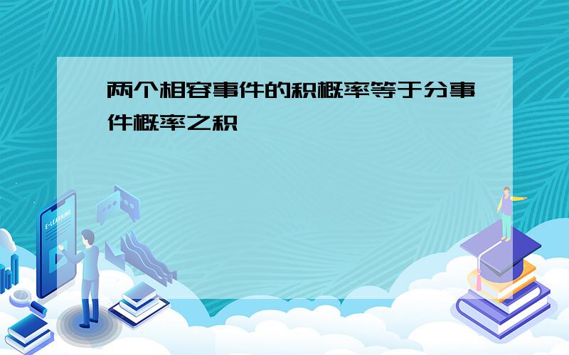 两个相容事件的积概率等于分事件概率之积