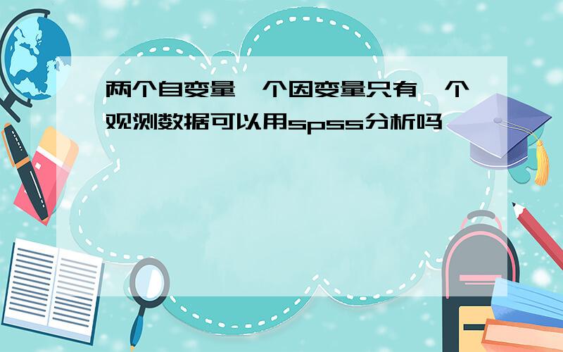 两个自变量一个因变量只有一个观测数据可以用spss分析吗