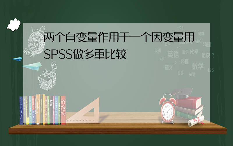 两个自变量作用于一个因变量用SPSS做多重比较