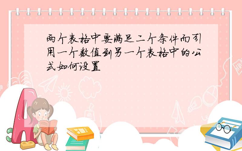 两个表格中要满足二个条件而引用一个数值到另一个表格中的公式如何设置