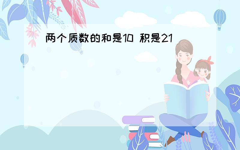 两个质数的和是10 积是21