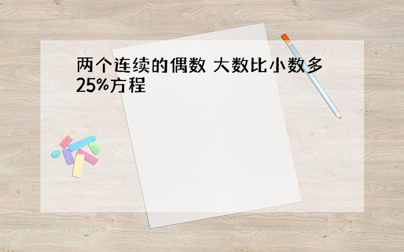 两个连续的偶数 大数比小数多25%方程