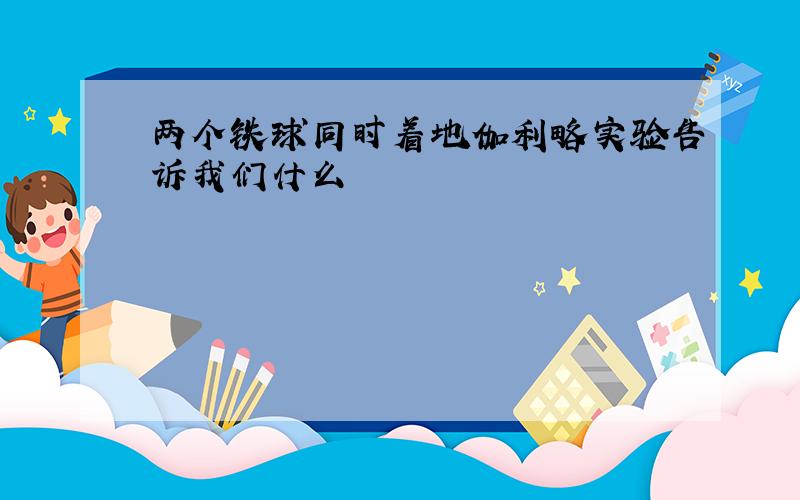 两个铁球同时着地伽利略实验告诉我们什么