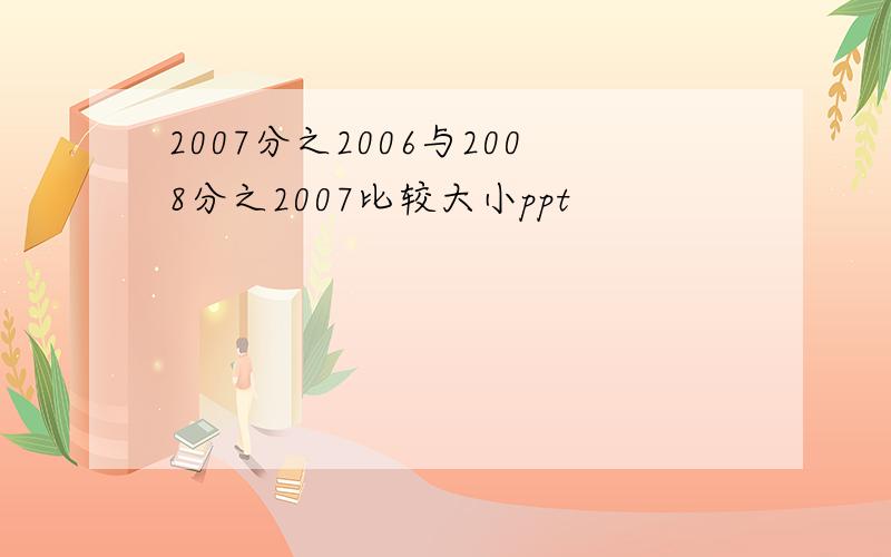 2007分之2006与2008分之2007比较大小ppt