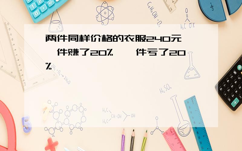 两件同样价格的衣服240元,一件赚了20%,一件亏了20%