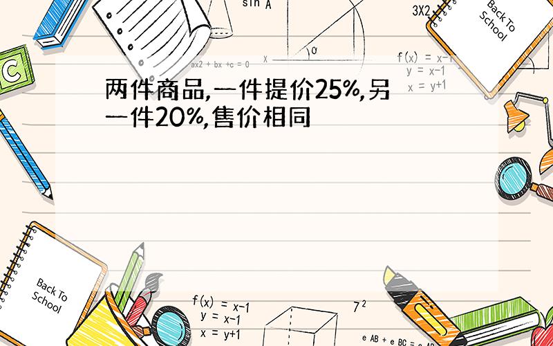 两件商品,一件提价25%,另一件20%,售价相同