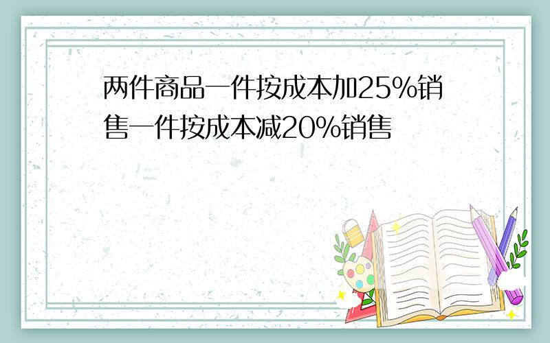 两件商品一件按成本加25%销售一件按成本减20%销售