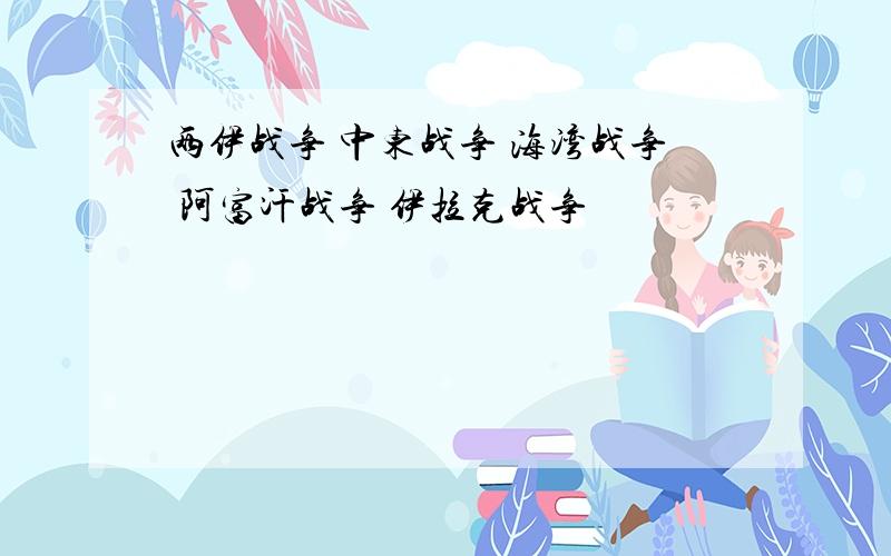 两伊战争 中东战争 海湾战争 阿富汗战争 伊拉克战争