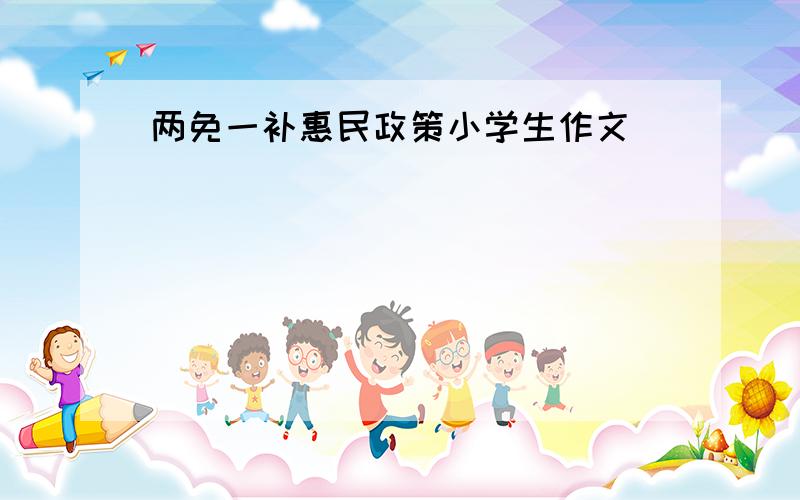 两免一补惠民政策小学生作文