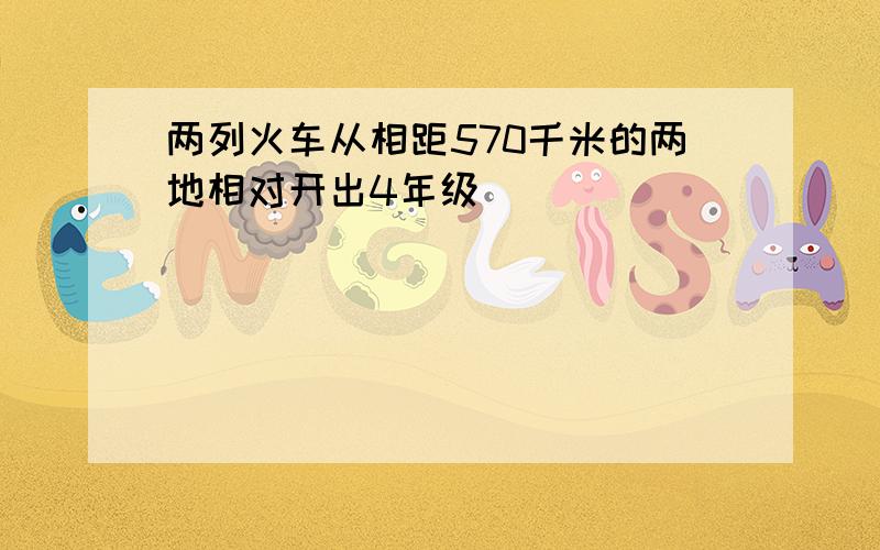 两列火车从相距570千米的两地相对开出4年级