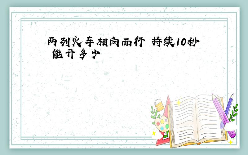 两列火车相向而行 持续10秒 能开多少