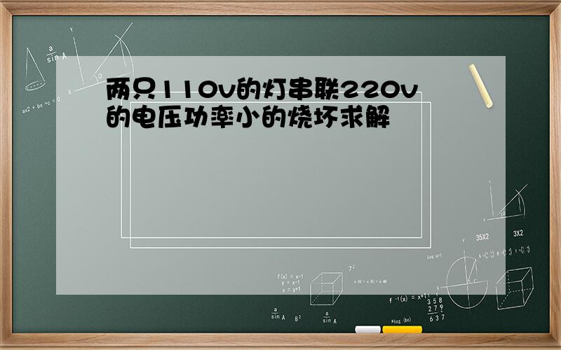 两只110v的灯串联220v的电压功率小的烧坏求解