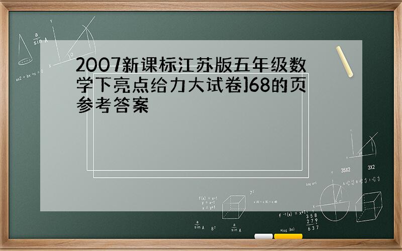 2007新课标江苏版五年级数学下亮点给力大试卷]68的页参考答案