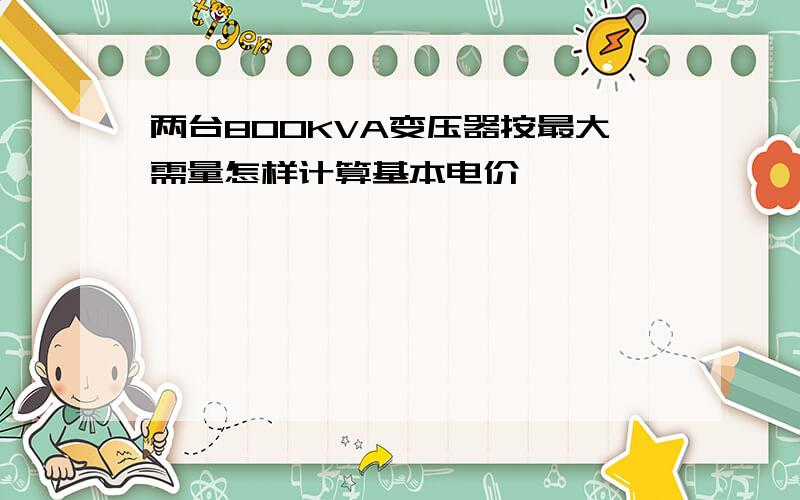 两台800KVA变压器按最大需量怎样计算基本电价