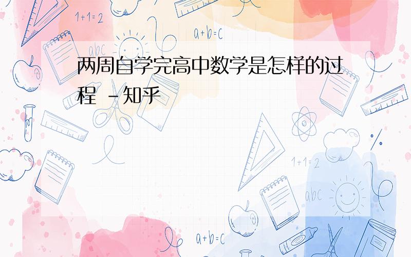 两周自学完高中数学是怎样的过程 -知乎