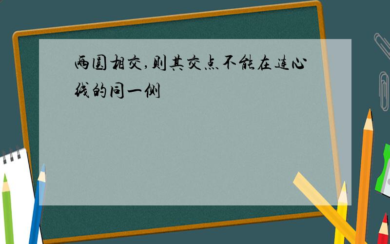 两圆相交,则其交点不能在连心线的同一侧