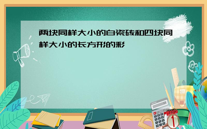 两块同样大小的白瓷砖和四块同样大小的长方形的彩