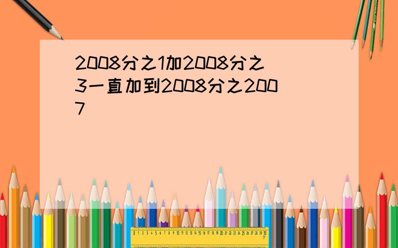 2008分之1加2008分之3一直加到2008分之2007