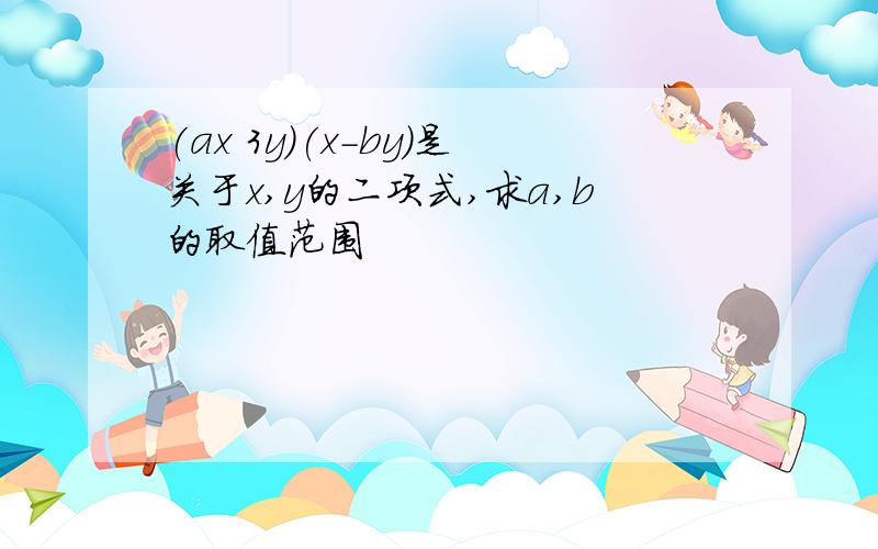 (ax 3y)(x-by)是关于x,y的二项式,求a,b的取值范围