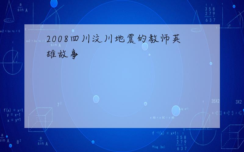 2008四川汶川地震的教师英雄故事