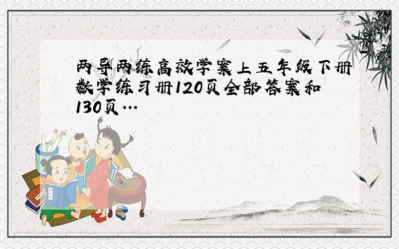 两导两练高效学案上五年级下册数学练习册120页全部答案和130页...