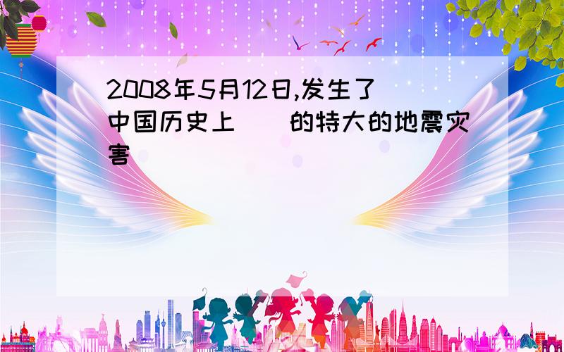 2008年5月12日,发生了中国历史上()的特大的地震灾害