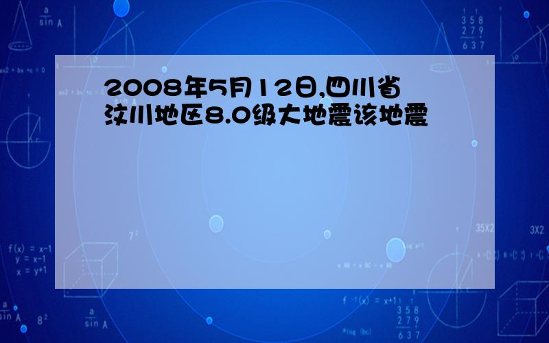 2008年5月12日,四川省汶川地区8.0级大地震该地震