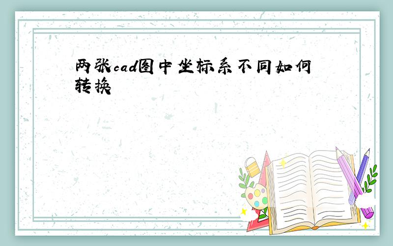 两张cad图中坐标系不同如何转换