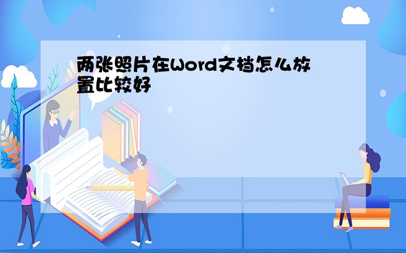 两张照片在Word文档怎么放置比较好