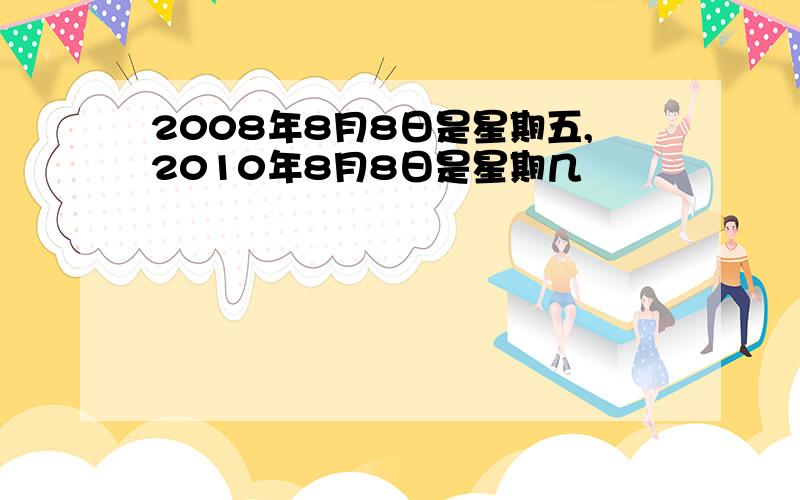 2008年8月8日是星期五,2010年8月8日是星期几