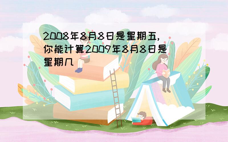 2008年8月8日是星期五,你能计算2009年8月8日是星期几