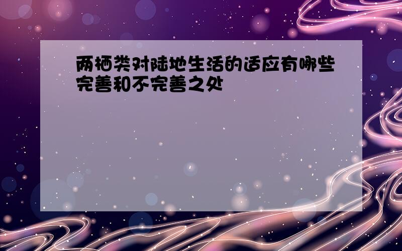 两栖类对陆地生活的适应有哪些完善和不完善之处