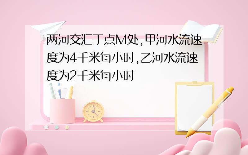 两河交汇于点M处,甲河水流速度为4千米每小时,乙河水流速度为2千米每小时