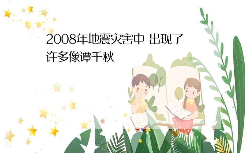 2008年地震灾害中 出现了许多像谭千秋