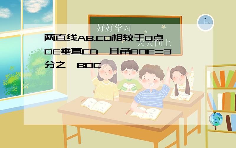 两直线AB.CD相较于O点,OE垂直CD,且角BOE=3分之一BOC