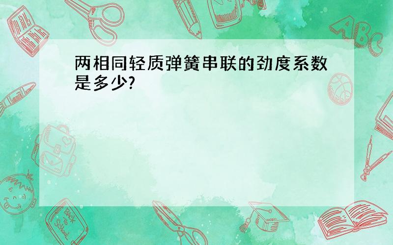 两相同轻质弹簧串联的劲度系数是多少?