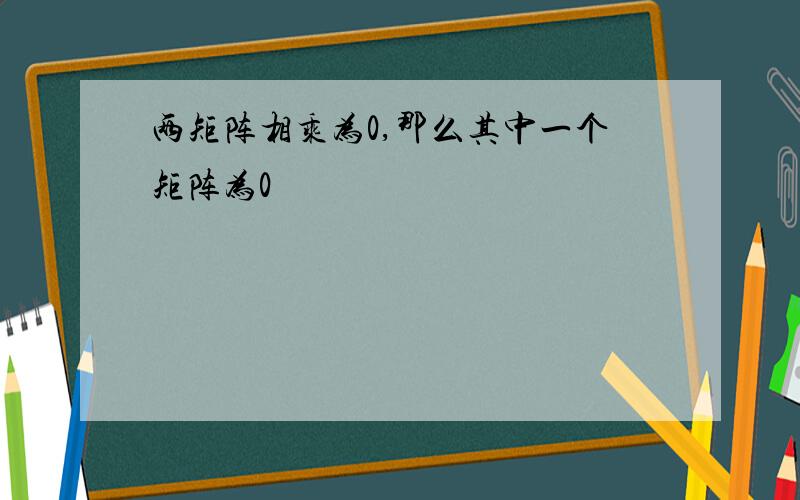 两矩阵相乘为0,那么其中一个矩阵为0