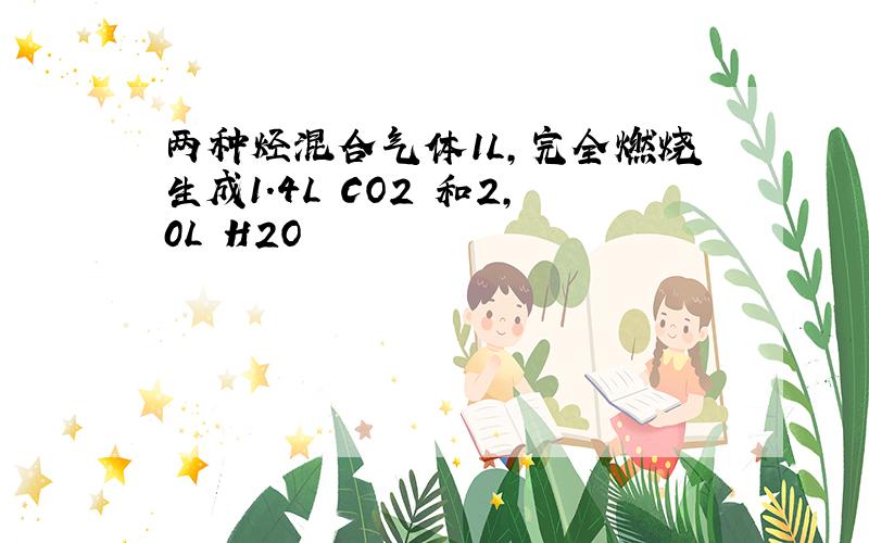 两种烃混合气体1L,完全燃烧生成1.4L CO2 和2,0L H2O