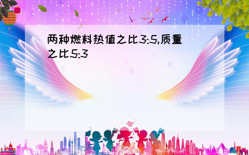 两种燃料热值之比3:5,质量之比5:3