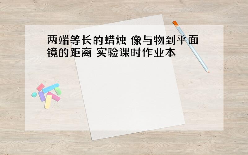 两端等长的蜡烛 像与物到平面镜的距离 实验课时作业本