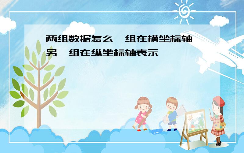 两组数据怎么一组在横坐标轴,另一组在纵坐标轴表示