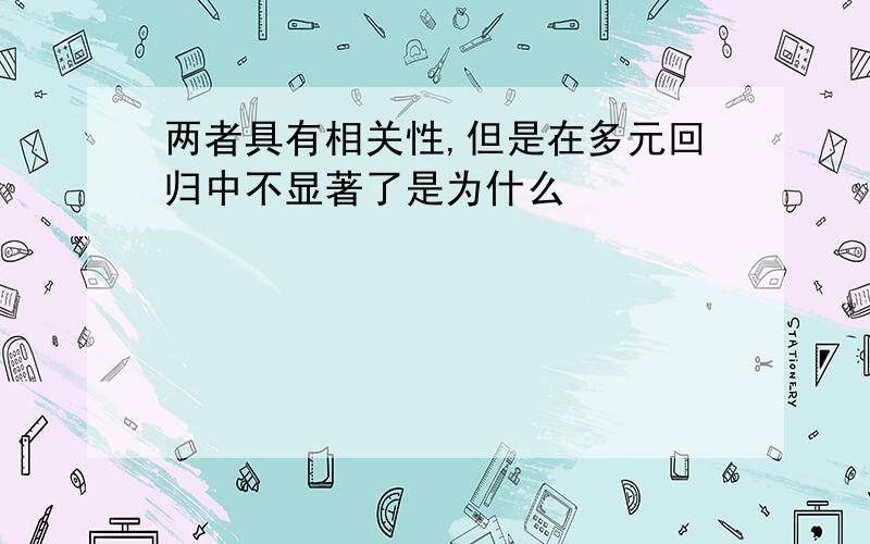 两者具有相关性,但是在多元回归中不显著了是为什么