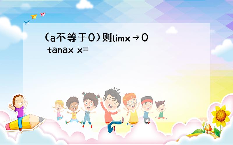 (a不等于0)则limx→0 tanax x=