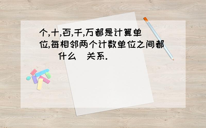 个,十,百,千,万都是计算单位,每相邻两个计数单位之间都昰(什么)关系.