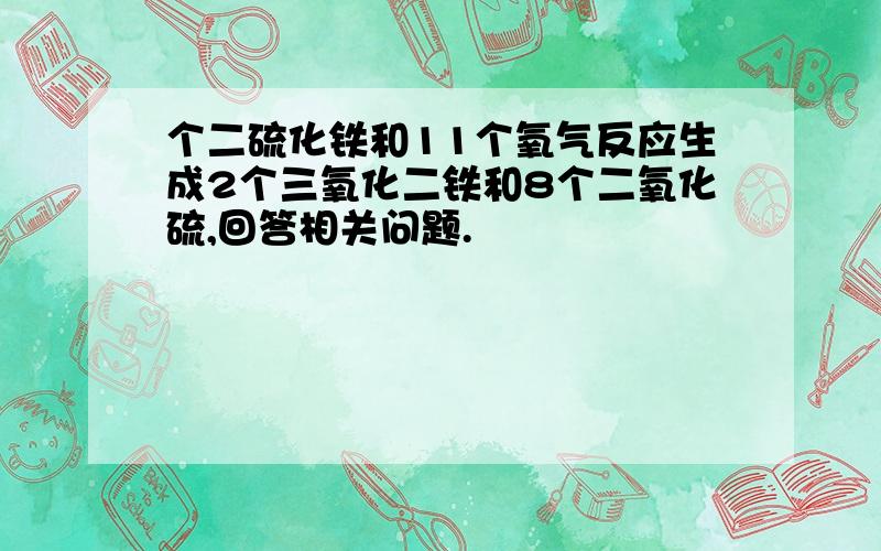 个二硫化铁和11个氧气反应生成2个三氧化二铁和8个二氧化硫,回答相关问题.