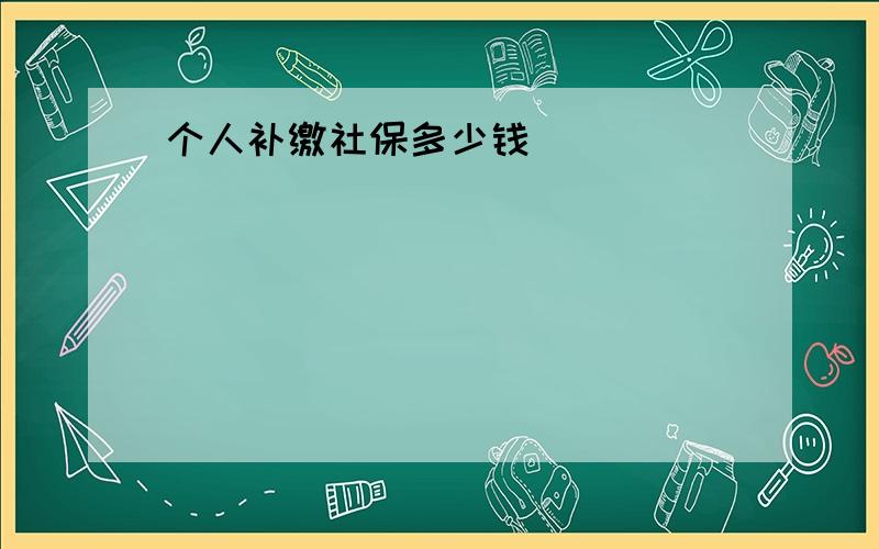 个人补缴社保多少钱