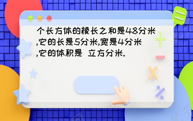 个长方体的棱长之和是48分米,它的长是5分米,宽是4分米,它的体积是 立方分米.