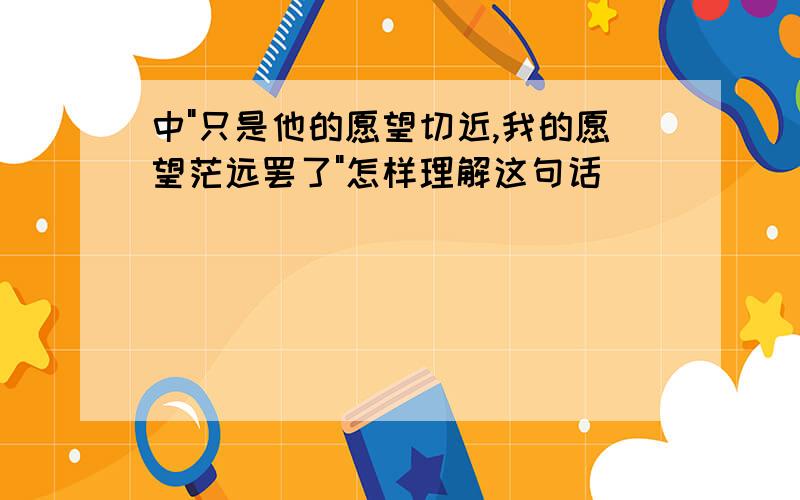 中"只是他的愿望切近,我的愿望茫远罢了"怎样理解这句话