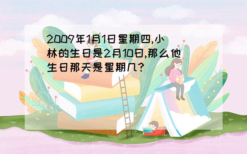 2009年1月1日星期四,小林的生日是2月10曰,那么他生日那天是星期几?